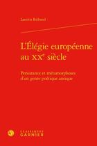 Couverture du livre « L'élégie européenne au XXe siècle : persistance et métamorphoses d'un genre poétique antique » de Laetitia Reibaud aux éditions Classiques Garnier