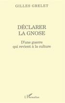 Couverture du livre « Déclarer la gnose ; d'une guerre qui revient à la culture » de Gilles Grelet aux éditions L'harmattan