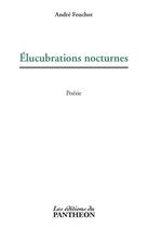 Couverture du livre « Élucubrations nocturnes » de Andre Feuchot aux éditions Du Pantheon