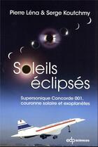 Couverture du livre « Soleils éclipsés : Supersonique Concorde 001, couronne solaire et exoplanètes (2e édition) » de Pierre Lena et Serge Koutchmy aux éditions Edp Sciences