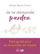 Couverture du livre « Je te demande pardon ; petit guide pour se réconcilier en couple » de Michel Martin-Prevel aux éditions Des Beatitudes