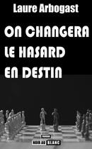 Couverture du livre « On changera le hasard en destin » de Laure Arbogast aux éditions Noir Au Blanc