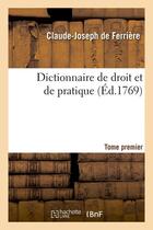 Couverture du livre « Dictionnaire de droit et de pratique. Tome premier (Éd.1769) » de Ferriere C-J. aux éditions Hachette Bnf