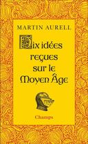 Couverture du livre « Dix Idées reçues sur le Moyen Age » de Martin Aurell aux éditions Flammarion