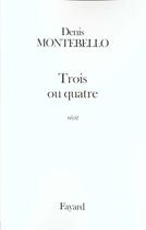 Couverture du livre « Trois ou quatre : récit » de Denis Montebello aux éditions Fayard