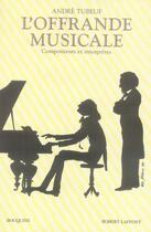 Couverture du livre « L'offrande musicale ; compositeurs et interprètes » de Tubeuf André aux éditions Bouquins