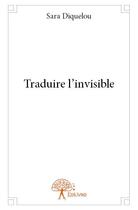 Couverture du livre « Traduire l'invisible » de Diquelou Sara aux éditions Edilivre