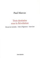 Couverture du livre « Trois destinees sous la revolution - herault de sechelles, fabre d'eglantine, saint-just » de Paul Marcus aux éditions Borrego