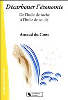 Couverture du livre « Décarboner l'économie ; de l'huile de roche à l'huile de coude » de Arnaud Du Crest aux éditions Chronique Sociale