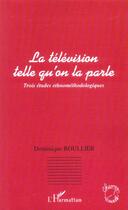 Couverture du livre « La télévision telle qu'on la parle : Trois études ethnométhodologiques » de Dominique Boullier aux éditions L'harmattan