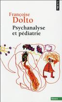 Couverture du livre « Psychanalyse et pédiatrie ; les grandes notions de la psychanalyse ; seize observations d'enfants » de Francoise Dolto aux éditions Points