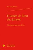 Couverture du livre « Histoire de l'état des juristes ; Allemagne, XIXe-XXe siècles » de Jean-Louis Halperin aux éditions Classiques Garnier