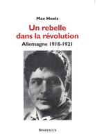 Couverture du livre « Un rebelle dans la révolution ; Allemagne, 1918-1921 » de Max Holz aux éditions Spartacus