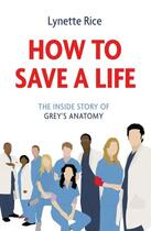 Couverture du livre « HOW TO SAVE A LIFE - THE INSIDE STORY OF GREY''S ANATOMY » de Lynette Rice aux éditions Headline