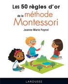 Couverture du livre « Les 50 règles d'or de la méthode Montessori » de Paynel Jeanne-Marie aux éditions Larousse