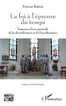 Couverture du livre « La foi à l'épreuve du temps ; esquisses d'une pastorale de la christification et de inculturation » de Etienne Bakissi aux éditions Editions L'harmattan