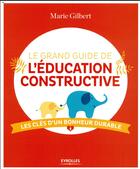 Couverture du livre « Le grand guide de l'éducation constructive » de Marie Gilbert aux éditions Eyrolles