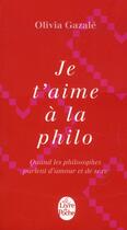 Couverture du livre « Je t'aime à la philo ; qunad les philosophes parlent d'amour et de sexe » de Olivia Gazale aux éditions Le Livre De Poche
