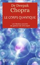 Couverture du livre « Le corps quantique ; le fabuleux pouvoirs de guérison de votre esprit » de Deepak Chopra aux éditions J'ai Lu