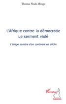 Couverture du livre « L'Afrique contre la démocratie ; le serment violé ; l'image sombre d'un continent en déclin » de Thomas Noah Mvogo aux éditions L'harmattan