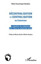 Couverture du livre « Décentralisation et centralisation au Cameroun ; la répartityion des compétences entre l'état et les collectivités locales » de Hilaire Kouomegne Noubissi aux éditions Editions L'harmattan