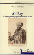 Couverture du livre « Ali Bey, un voyageur espagnol en terre d'islam » de Christian Feucher aux éditions L'harmattan