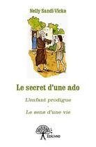 Couverture du livre « Le secret d'une ado ; l'enfant prodigue ; le sens d'une vie » de Nelly Sandi-Vicko aux éditions Edilivre