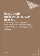 Couverture du livre « Figures saintes chrétiennes-musulmanes communes » de Jean Sadaka aux éditions Mon Petit Editeur