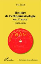 Couverture du livre « Histoire de l'ethnomusicologie en France 1929-1961 » de Brice Gerard aux éditions L'harmattan