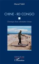 Couverture du livre « Chine - RD Congo. Chronique d'une colonisation choisie » de Marcel Yabili aux éditions L'harmattan