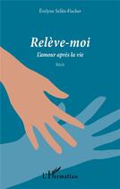 Couverture du livre « Relève-moi ; l'amour après la vie » de Evelyne Selles-Fischer aux éditions L'harmattan