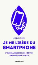 Couverture du livre « Je me libere du smartphone : s en debarrasser, sans hesiter, une fois pour toutes » de Jacques Tiberi aux éditions Dandelion