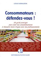 Couverture du livre « Consommateurs : defendez-vous ! - un guide pratique pour aider les consommateurs a resoudre leurs li » de Arnaudon Leslie aux éditions Puits Fleuri