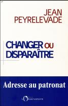 Couverture du livre « Changer ou disparaître ; adresse au patronat » de Peyrelevade/Jean aux éditions L'observatoire