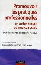 Couverture du livre « Promouvoir les pratiques professionnelles en action sociale et médico-sociale ; établissements, dispositifs, réseaux » de Francis Batifoulier et Noel Touya aux éditions Dunod