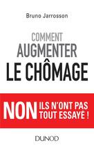 Couverture du livre « Comment augmenter le chômage ; non ils n'ont pas tout essayé ! » de Bruno Jarrosson aux éditions Dunod