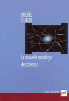 Couverture du livre « La nouvelle sociologie des sciences » de Michel Dubois aux éditions Puf