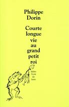 Couverture du livre « Courte longue vie au grand petit roi » de Philippe Dorin aux éditions Ecole Des Loisirs