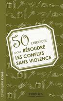 Couverture du livre « 50 exercices pour résoudre les confilts sans violence » de Christophe Carre aux éditions Organisation