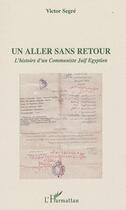 Couverture du livre « Un aller sans retour ; l'histoire d'un communiste juif égyptien » de Victor Segre aux éditions Editions L'harmattan