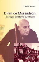 Couverture du livre « L'Iran de Mossadegh ; un regard conditionnel sur l'histoire » de Nader Vahabi aux éditions Editions L'harmattan