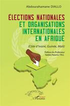 Couverture du livre « Élections nationales et organisations internationales en Afrique : (Côte d'Ivoire, Guinée, Mali) » de Abdourahamane Diallo aux éditions L'harmattan