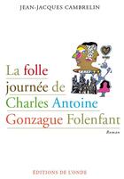 Couverture du livre « La folle journée de Charles Antoine Gonzague Folenfant » de Jean-Jacques Cambrelin aux éditions De L'onde