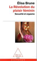 Couverture du livre « La révolution du plaisir féminin ; sexualité et orgasme » de Elisa Brune aux éditions Odile Jacob