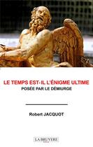 Couverture du livre « Le temps est-il l'énigme ultime posée par le démiurge » de Robert Jacquot aux éditions La Bruyere