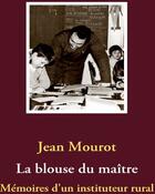 Couverture du livre « La blouse du maître ; mémoires d'un instituteur rural » de Jean Mourot aux éditions Books On Demand