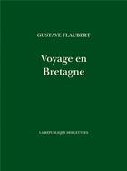 Couverture du livre « Voyage en Bretagne : par les champs et par les grèves » de Gustave Flaubert aux éditions La Republique Des Lettres
