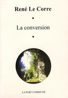 Couverture du livre « La conversion » de Rene Le Corre aux éditions La Part Commune