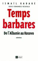 Couverture du livre « Temps barbares ; de l'Albanie au Kosovo ; entretiens » de Kadare aux éditions Archipel