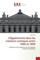 Couverture du livre « L'egyptomanie dans les creations sceniques entre 1860 et 1890 : L'influence de la peinture et du contexte culturel de l'epoque » de Axel Landy aux éditions Editions Universitaires Europeennes